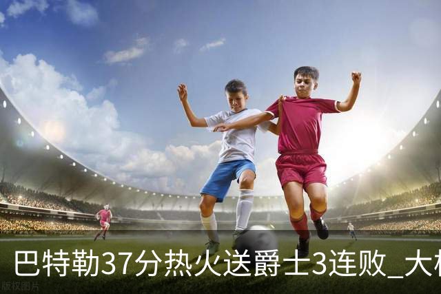 巴特勒37分热火送爵士3连败 大桥38分篮网擒鹰