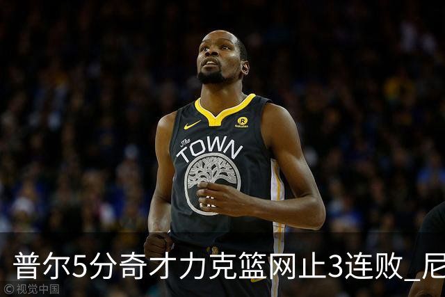 普尔5分奇才力克篮网止3连败 尼克斯不敌魔术